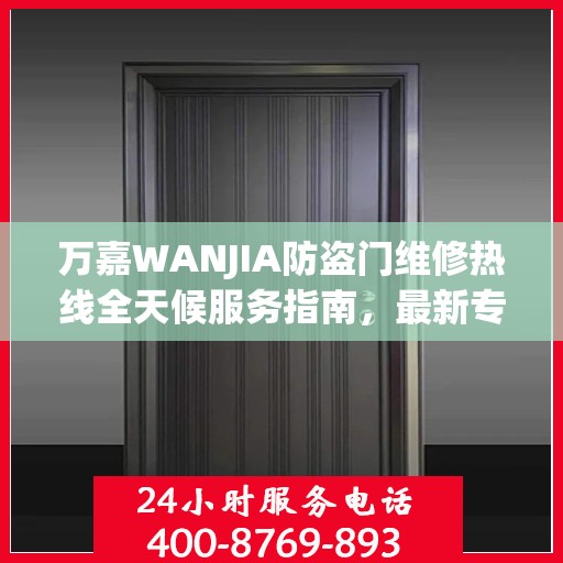 万嘉WANJIA防盗门维修热线全天候服务指南，最新专业维修电话及攻略速递