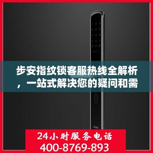 步安指纹锁客服热线全解析，一站式解决您的疑问和需求
