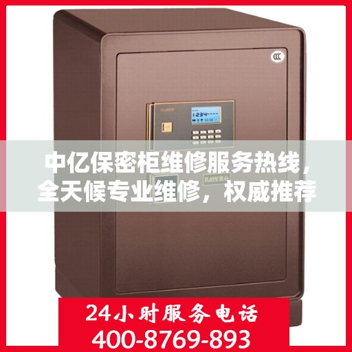 中亿保密柜维修服务热线，全天候专业维修，权威推荐，最新电话公布！