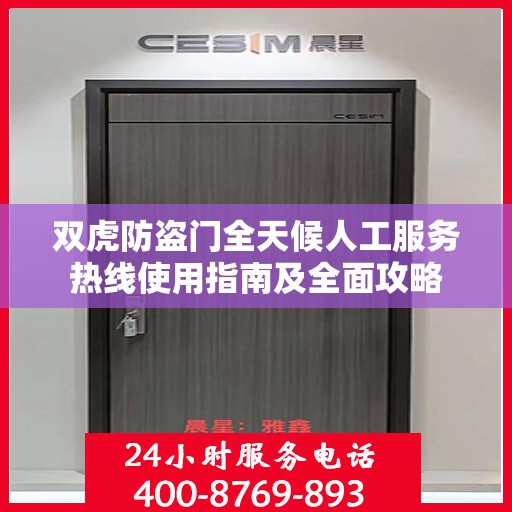 双虎防盗门全天候人工服务热线使用指南及全面攻略