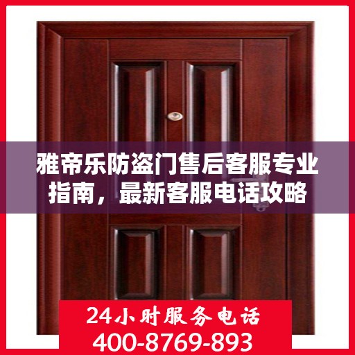 雅帝乐防盗门售后客服专业指南，最新客服电话攻略
