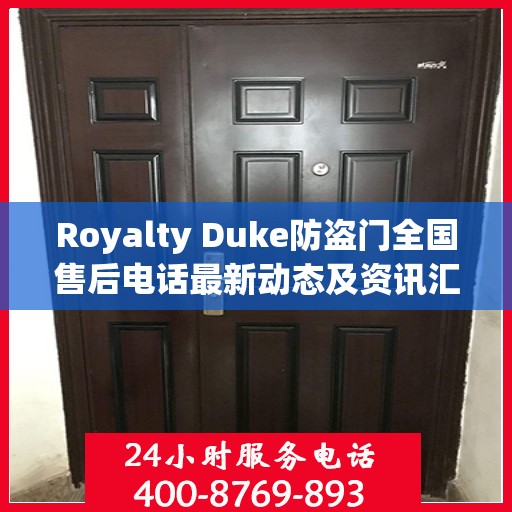 Royalty Duke防盗门全国售后电话最新动态及资讯汇总