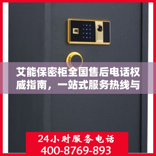 艾能保密柜全国售后电话权威指南，一站式服务热线与售后支持