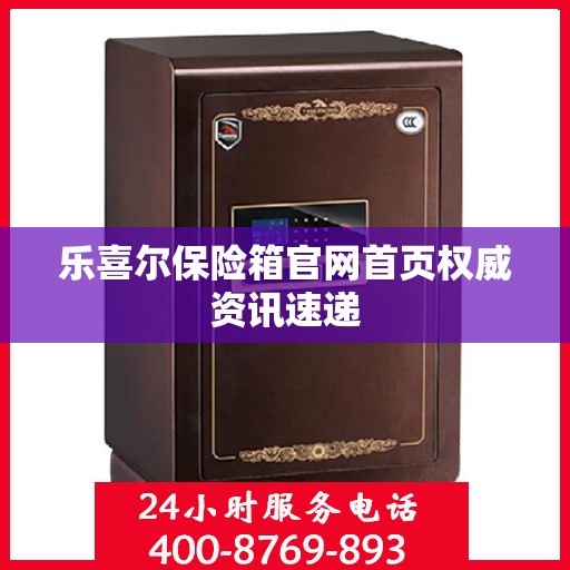乐喜尔保险箱官网首页权威资讯速递
