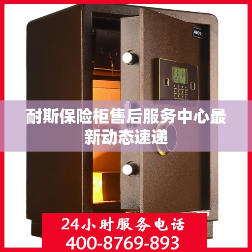 耐斯保险柜售后服务中心最新动态速递