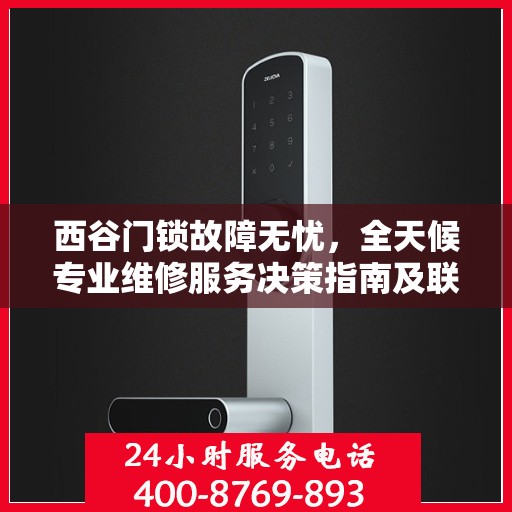 西谷门锁故障无忧，全天候专业维修服务决策指南及联系电话