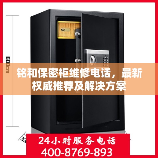 铭和保密柜维修电话，最新权威推荐及解决方案