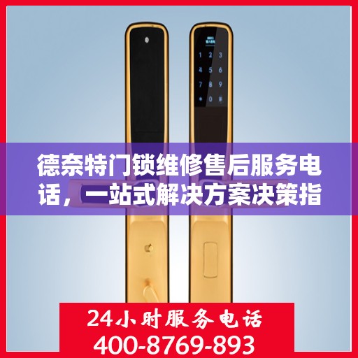 德奈特门锁维修售后服务电话，一站式解决方案决策指南