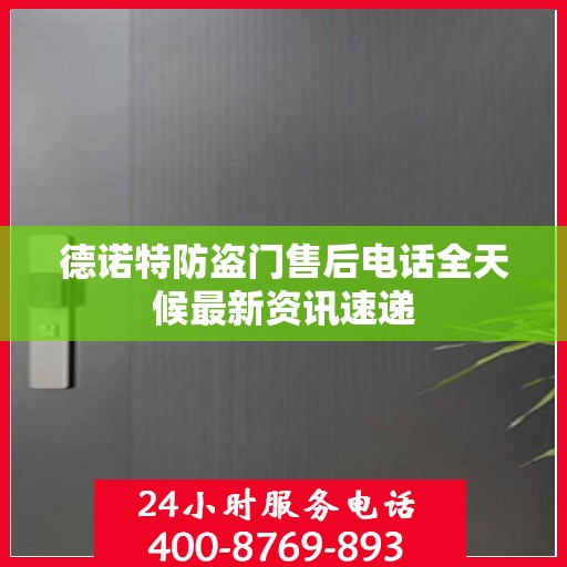 德诺特防盗门售后电话全天候最新资讯速递