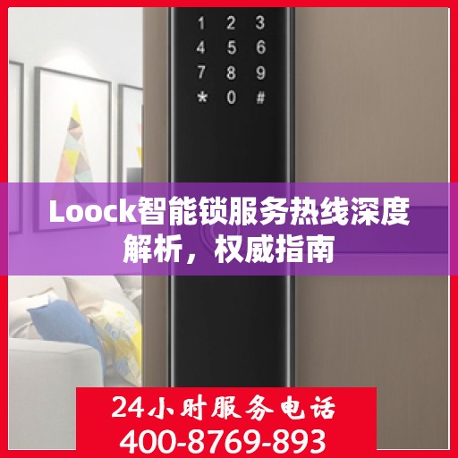 Loock智能锁服务热线深度解析，权威指南