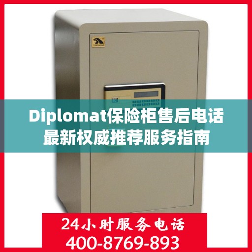 Diplomat保险柜售后电话最新权威推荐服务指南
