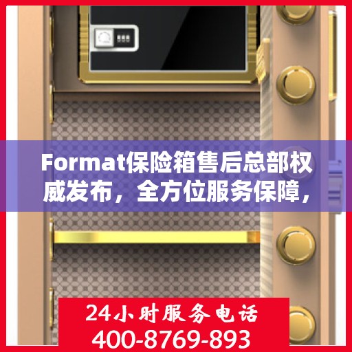 Format保险箱售后总部权威发布，全方位服务保障，专业售后支持