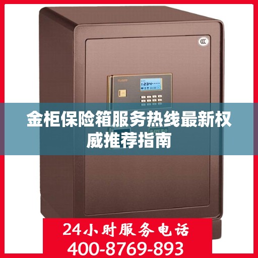 金柜保险箱服务热线最新权威推荐指南