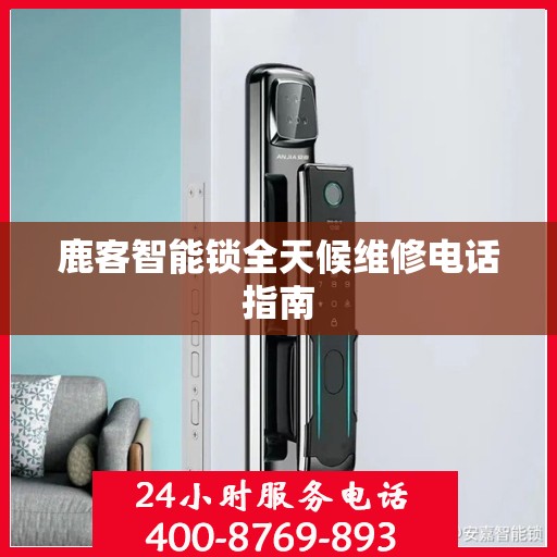 鹿客智能锁全天候维修电话指南