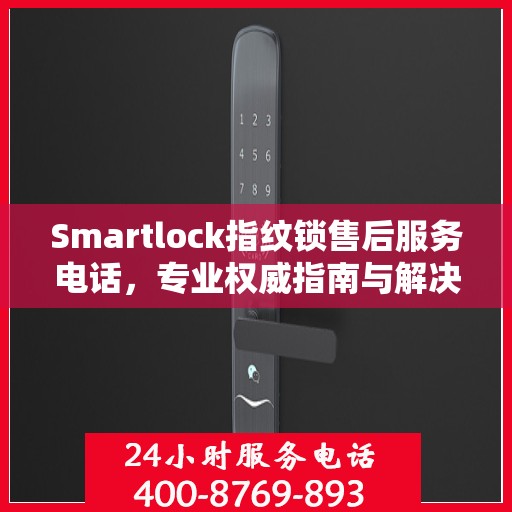 Smartlock指纹锁售后服务电话，专业权威指南与解决方案
