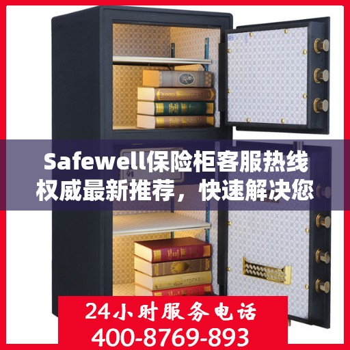 Safewell保险柜客服热线权威最新推荐，快速解决您的安全存储问题