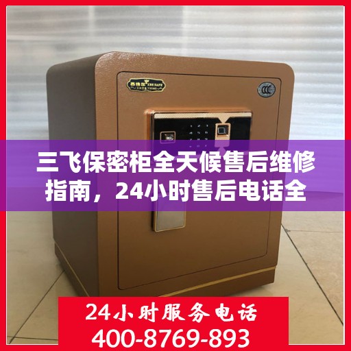 三飞保密柜全天候售后维修指南，24小时售后电话全解析