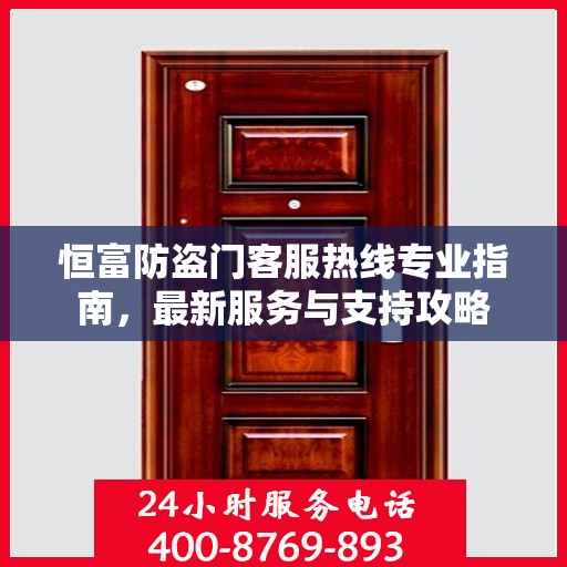 恒富防盗门客服热线专业指南，最新服务与支持攻略