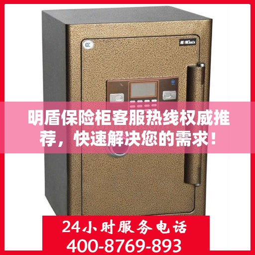 明盾保险柜客服热线权威推荐，快速解决您的需求！