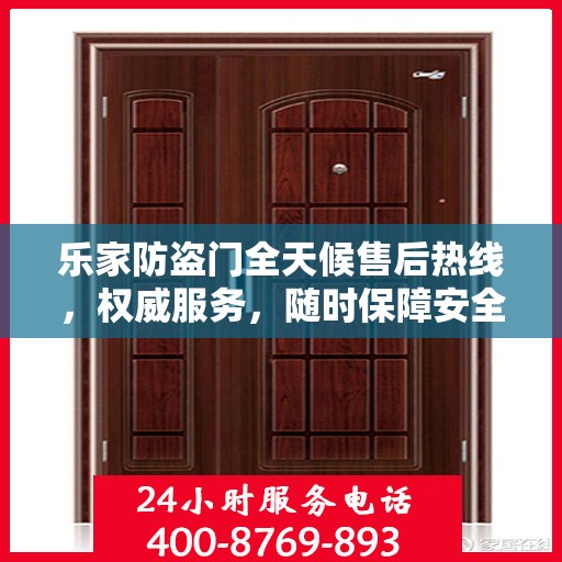 乐家防盗门全天候售后热线，权威服务，随时保障安全之门