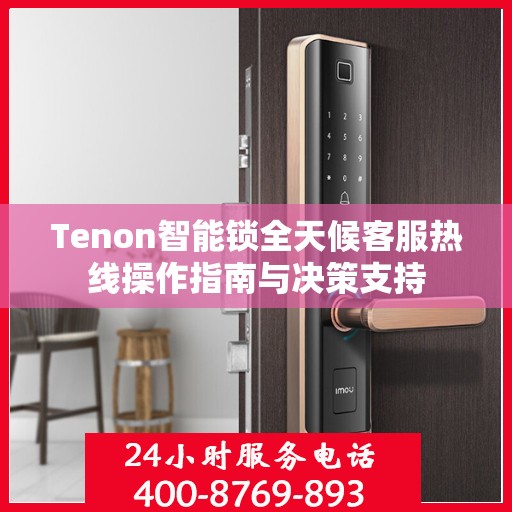 Tenon智能锁全天候客服热线操作指南与决策支持