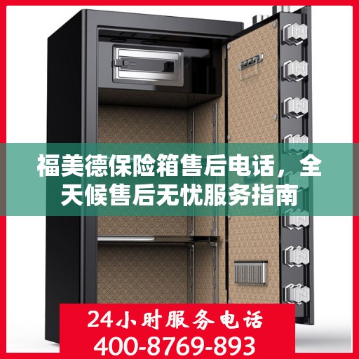 福美德保险箱售后电话，全天候售后无忧服务指南
