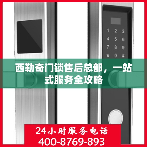 西勒奇门锁售后总部，一站式服务全攻略