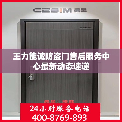 王力能诚防盗门售后服务中心最新动态速递