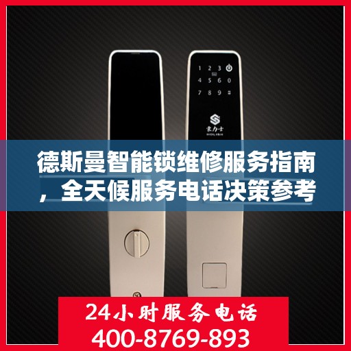德斯曼智能锁维修服务指南，全天候服务电话决策参考