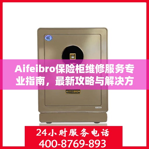 Aifeibro保险柜维修服务专业指南，最新攻略与解决方案