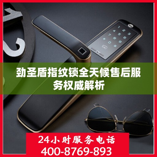 劲圣盾指纹锁全天候售后服务权威解析