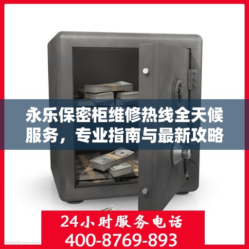 永乐保密柜维修热线全天候服务，专业指南与最新攻略揭秘