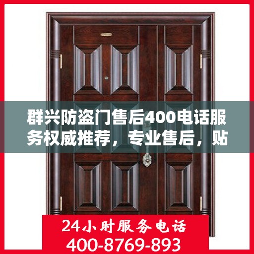 群兴防盗门售后400电话服务权威推荐，专业售后，贴心保障