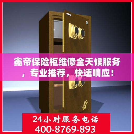 鑫帝保险柜维修全天候服务，专业推荐，快速响应！