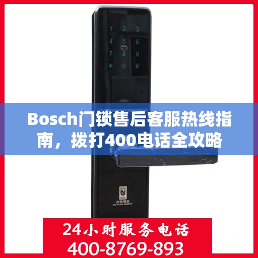 Bosch门锁售后客服热线指南，拨打400电话全攻略