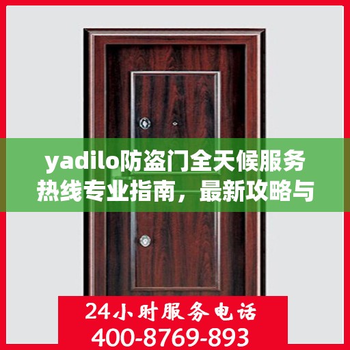 yadilo防盗门全天候服务热线专业指南，最新攻略与解决方案