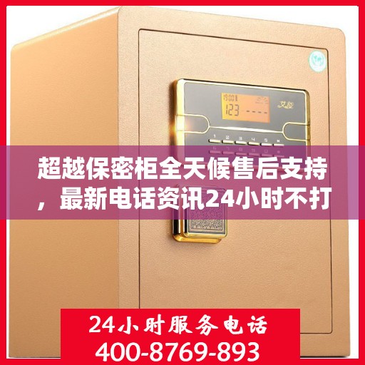 超越保密柜全天候售后支持，最新电话资讯24小时不打烊