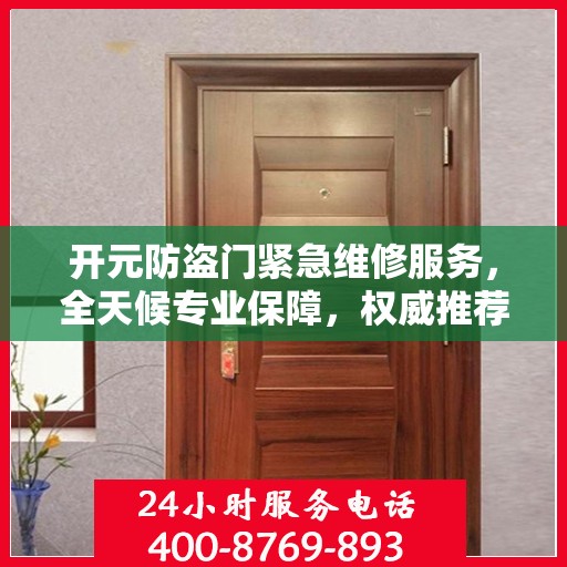开元防盗门紧急维修服务，全天候专业保障，权威推荐守护您的安全