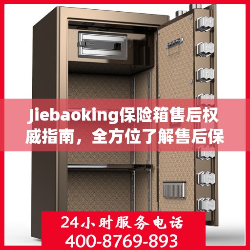 Jiebaoking保险箱售后权威指南，全方位了解售后保障与服务