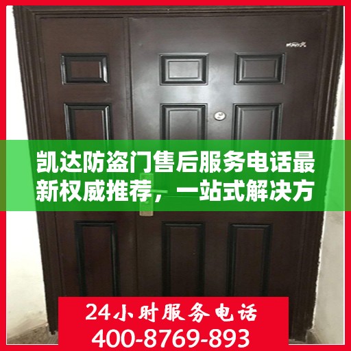 凯达防盗门售后服务电话最新权威推荐，一站式解决方案，贴心服务就在您身边。