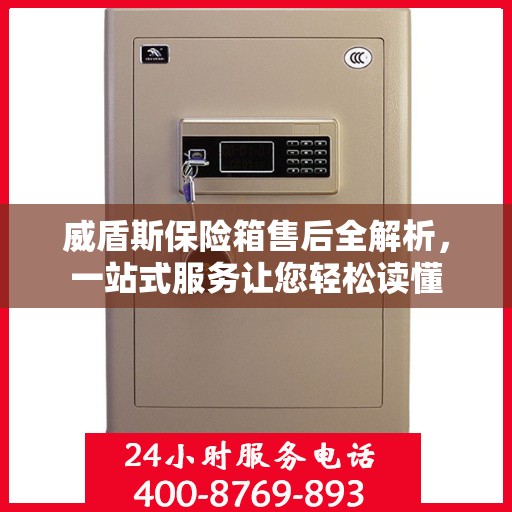 威盾斯保险箱售后全解析，一站式服务让您轻松读懂