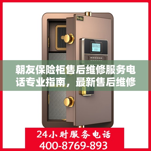 朝友保险柜售后维修服务电话专业指南，最新售后维修攻略与联系方式