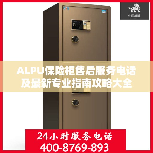 ALPU保险柜售后服务电话及最新专业指南攻略大全
