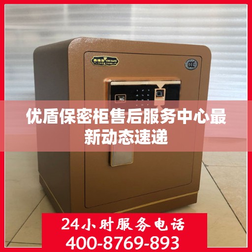 优盾保密柜售后服务中心最新动态速递