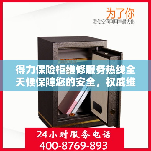得力保险柜维修服务热线全天候保障您的安全，权威维修信息与电话全攻略