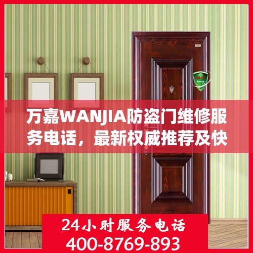 万嘉WANJIA防盗门维修服务电话，最新权威推荐及快速响应指南