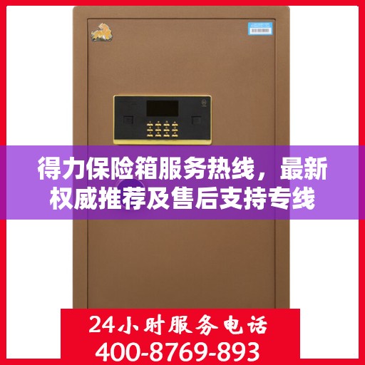 得力保险箱服务热线，最新权威推荐及售后支持专线