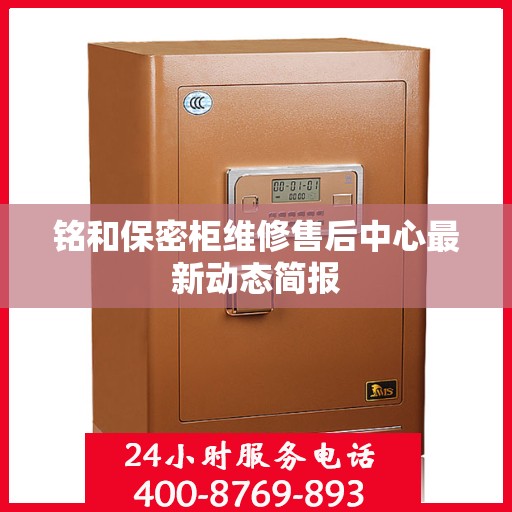 铭和保密柜维修售后中心最新动态简报