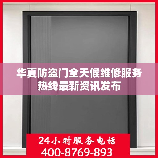 华夏防盗门全天候维修服务热线最新资讯发布