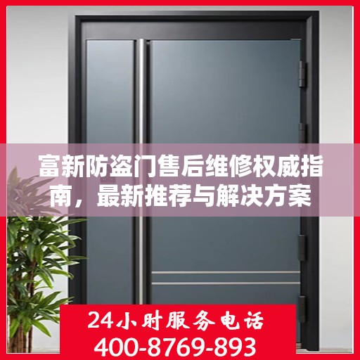 富新防盗门售后维修权威指南，最新推荐与解决方案